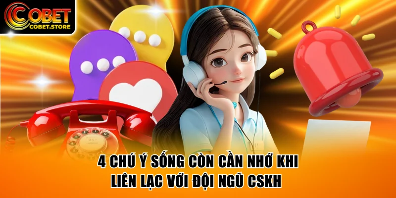 4 chú ý sống còn cần nhớ khi liên lạc với đội ngũ CSKH