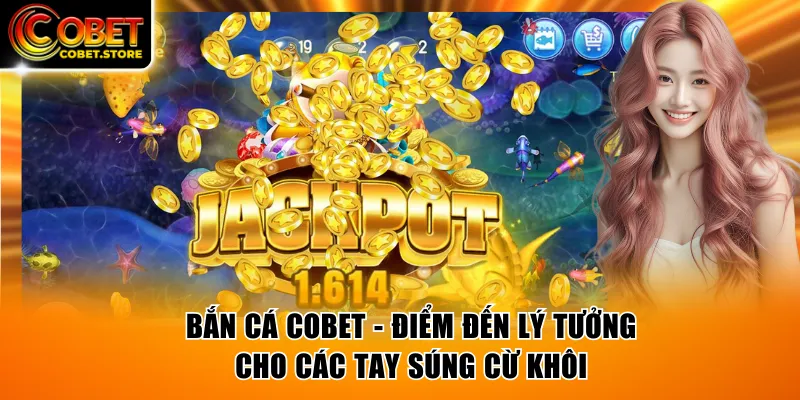 Bắn Cá COBET - Điểm Đến Lý Tưởng Cho Các Tay Súng Cừ Khôi