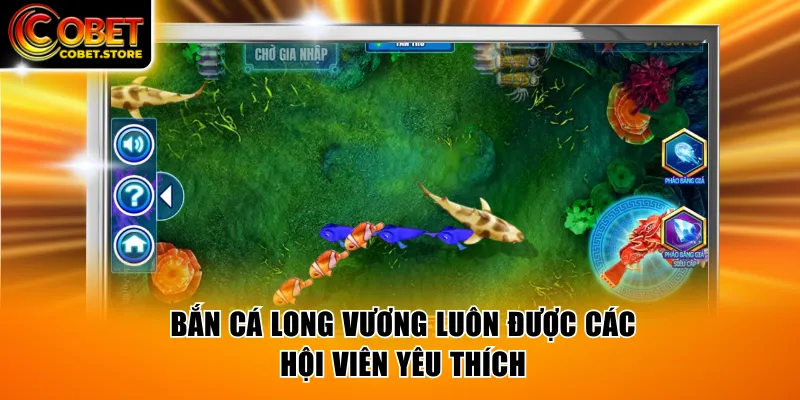 Bắn Cá Long Vương luôn được các hội viên yêu thích