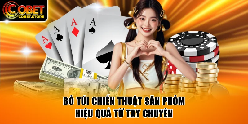 Bỏ túi chiến thuật săn Phỏm hiệu quả từ tay chuyên