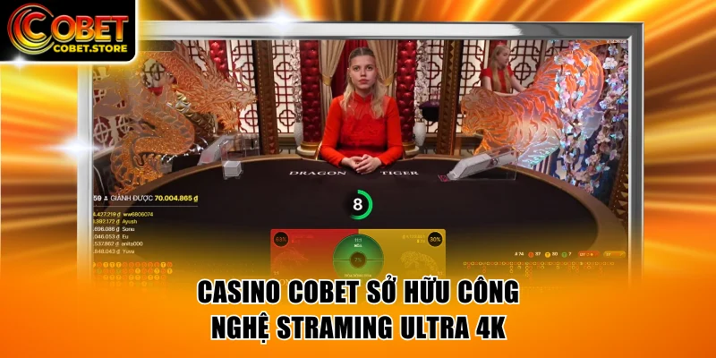 Casino COBET sở hữu công nghệ streaming tốt nhất hiện nay