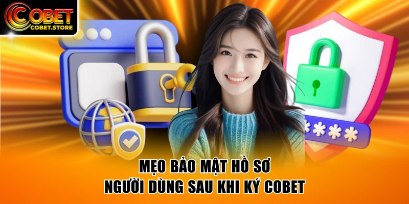 Mẹo bảo mật hồ sơ người dùng sau khi ký COBET