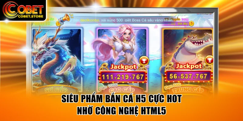Siêu phẩm bắn cá H5 cực hot nhờ công nghệ HTML5
